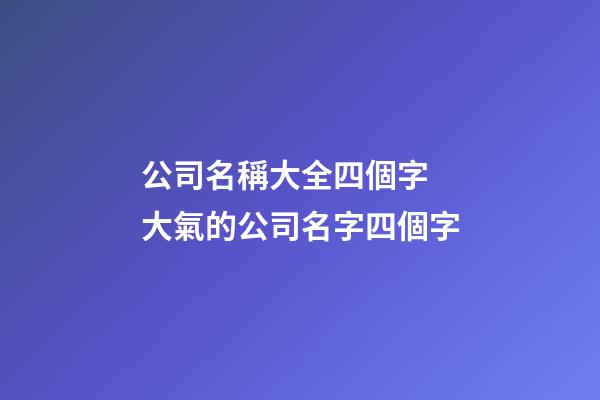 公司名稱大全四個字 大氣的公司名字四個字